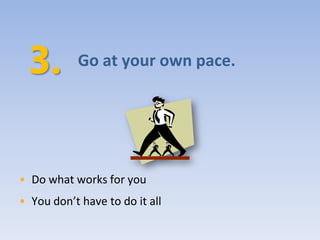 Go at your own pace.




• Do what works for you
• You don’t have to do it all
 