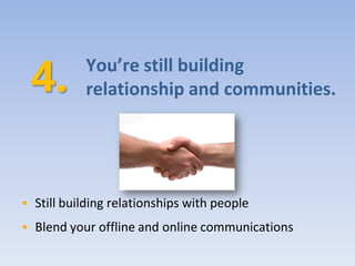 You’re still building
           relationship and communities.




• Still building relationships with people
• Blend your offline and online communications
 