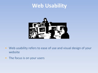 Web Usability




• Web usability refers to ease of use and visual design of your
  website
• The focus is on your users
 