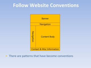 Follow Website Conventions

                                Banner

                               Navigation


                  Navigation

                                Content Body




                  Contact & Misc Information


• There are patterns that have become conventions
 