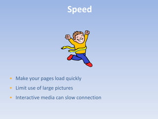 Speed




• Make your pages load quickly
• Limit use of large pictures
• Interactive media can slow connection
 