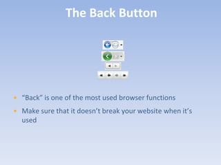 The Back Button




• “Back” is one of the most used browser functions
• Make sure that it doesn’t break your website when it’s
  used
 
