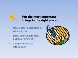 Put the most important
            things in the right places

•   Have a clear description of
    what you do
•   Show your Donate Now
    button prominently
•   Complete contact
    information
 