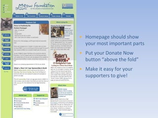 • Homepage should show
  your most important parts
• Put your Donate Now
  button “above the fold”
• Make it easy for your
  supporters to give!
 