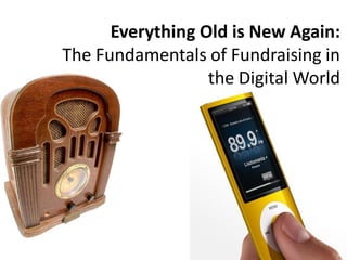 Everything Old is New Again:
The Fundamentals of Fundraising in
                  the Digital World
 