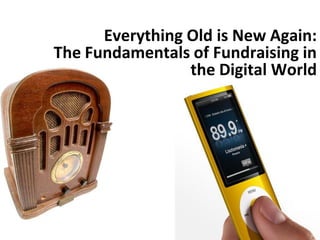 Everything Old is New Again:
The Fundamentals of Fundraising in
                 the Digital World
 
