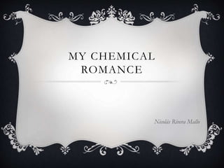MY CHEMICAL
ROMANCE
Nicolás Rivera Mallo
 