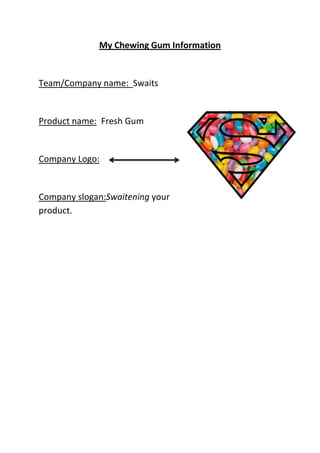My Chewing Gum Information
Team/Company name: Swaits
Product name: Fresh Gum
Company Logo:
Company slogan:Swaitening your
product.
 