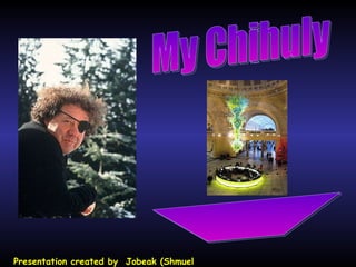 My Chihuly Presentation created by  Jobeak (Shmuel Rothbard) צ'יחולי שלי 