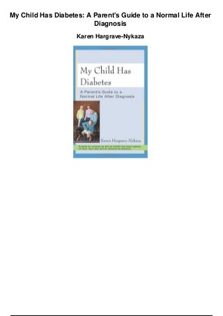 My Child Has Diabetes: A Parent's Guide to a Normal Life After
Diagnosis
Karen Hargrave-Nykaza
 