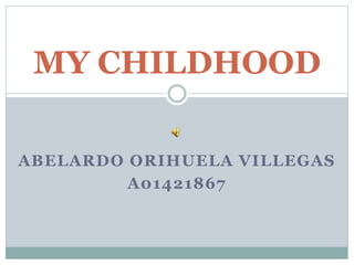 ABELARDO ORIHUELA VILLEGAS
A01421867
MY CHILDHOOD
 