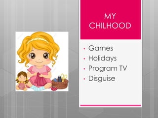MY
CHILHOOD
• Games
• Holidays
• Program TV
• Disguise
 
