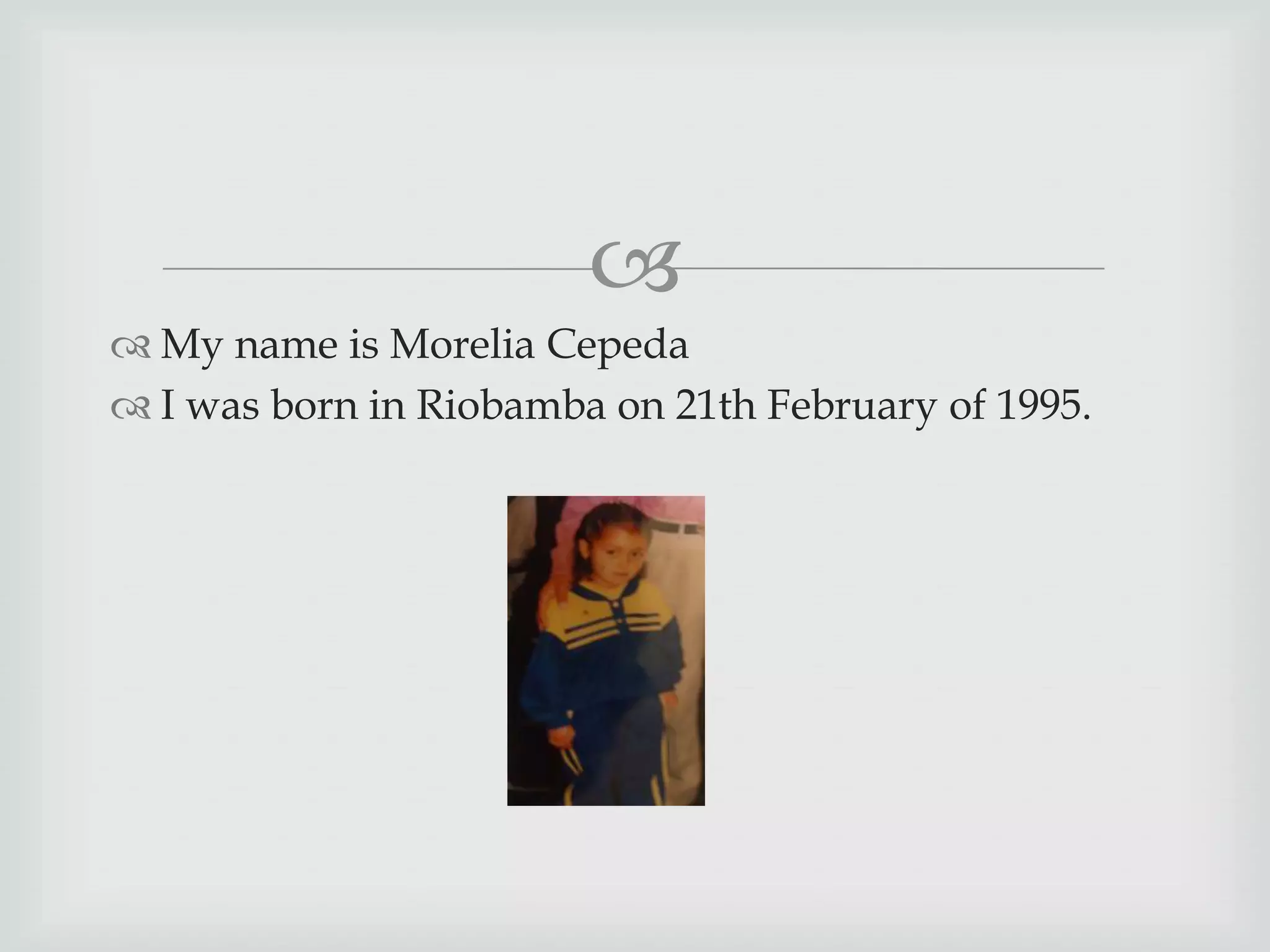 
My name is Morelia Cepeda
I was born in Riobamba on 21th February of 1995.