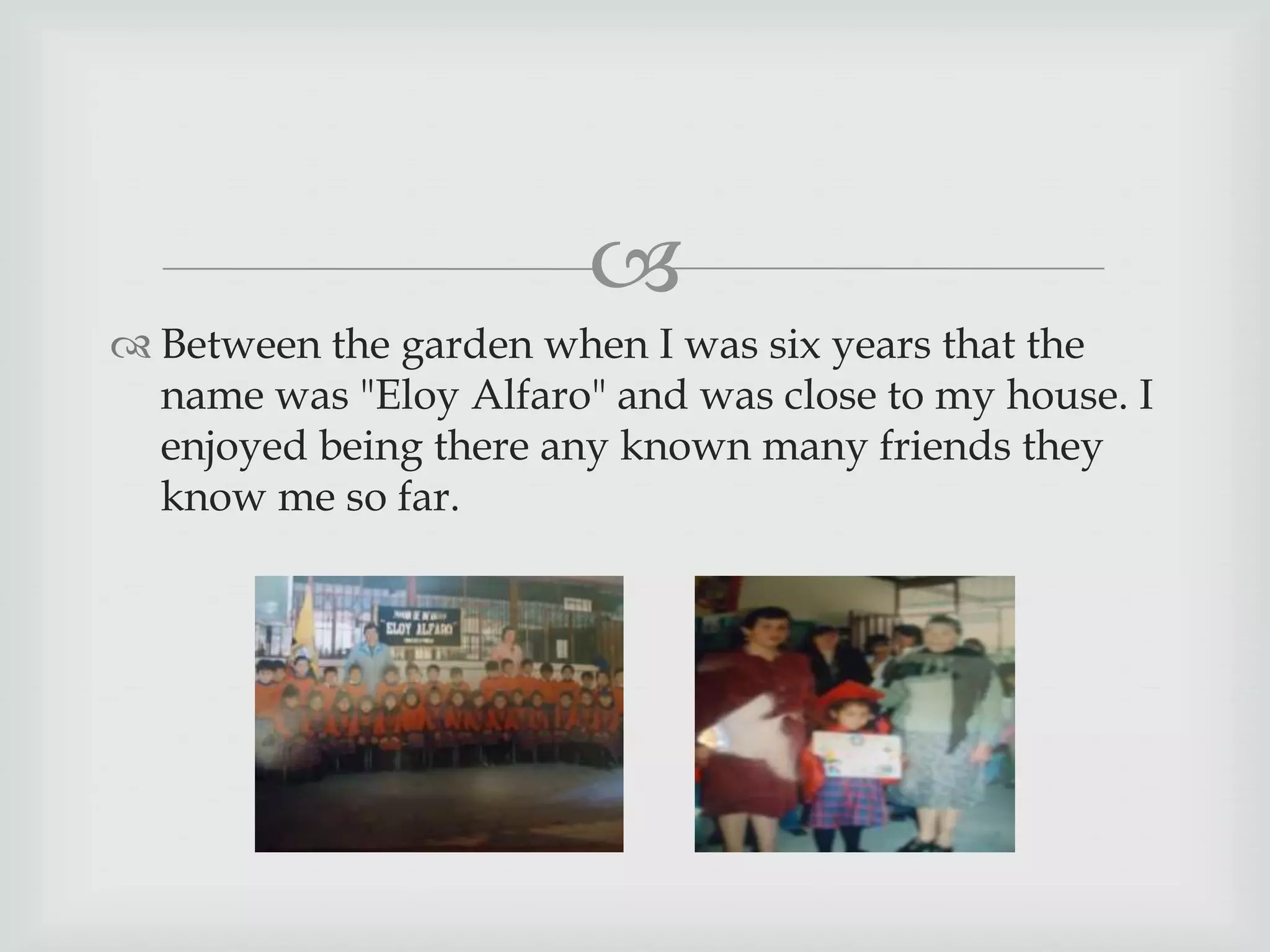 
Between the garden when I was six years that the
name was "Eloy Alfaro" and was close to my house. I
enjoyed being there any known many friends they
know me so far.