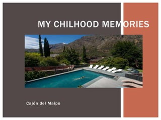Cajón del Maipo
MY CHILHOOD MEMORIES
 