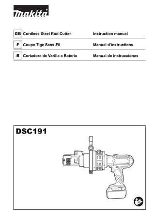 GB Cordless Steel Rod Cutter Instruction manual
F Coupe Tige Sans-Fil Manuel d’instructions
E Cortadora de Varilla a Batería Manual de instrucciones
DSC191
 