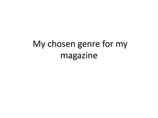 My chosen genre for my
      magazine
 