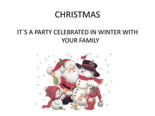 CHRISTMAS
IT´S A PARTY CELEBRATED IN WINTER WITH
YOUR FAMILY
 