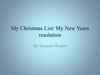 My Christmas List/ My New Years
          resolution
        By: Duquan Bryant
 