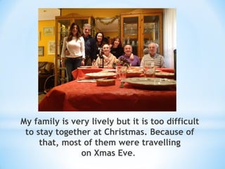 My family is very lively but it is too difficult
to stay together at Christmas. Because of
that, most of them were travelling
on Xmas Eve.