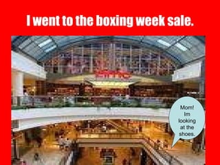 I went to the boxing week sale. Mom! Im looking at the shoes. 