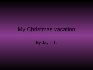 My Christmas vacation By Jay T.T. 