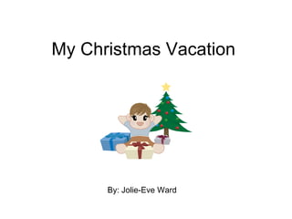 My Christmas Vacation  By: Jolie-Eve Ward 