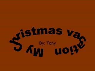 By: Tony My Christmas vacation 
