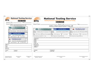 National Testing Service                                                                                      National Testing Service
                  Building Standards in Educational and Professional Testing
NTS                                                 NTS Copy
   Branch Code:                                                            Date:
                                                                                             NTS                                   Building Standards in Educational and Professional Testing
                                                                                                                                                                           Bank Copy
   Branch Name:                                                                              Branch Name:                                                                        Branch Code:                                                         Date:
                O N L I(*N E D E P O Sbank) S L I P
                                                  IT
                         Please tick the relevant
                                                                                                                                                    O N L I N E D E P O S I T S (* PleaseP fee in only one bank & tick the relevant bank)
                                                                                                                                                                                 L I deposit
                   Muslim Commercial Bank
          Remote
          Branch:  I-8 Markaz Branch, Islamabad (1501)
                                                                                                            Muslim Commercial Bank                                   UBL UNITED BANK                          LTD.                           AlliedBankLimited
                                                                                                                                                                                                                                               (Formely: Allied Bank of Pakistan Limited)
          A/C                     A/C
          Title: NTS-Collection   No. 0041749181000999                                       Remote                                                         Remote                                                            Remote
                                                                                             Branch:    I-8 Markaz Branch, Islamabad (1501)                 Branch:       Cantt Br Rawalpindi (0041)                          Branch:   Bara Tower Br Abbottabad (0004)
           UBL            UNITED BANK                               LTD.
                                                                                             A/C
                                                                                                      NTS-Collection A/C 0041749181000999                   A/C                              A/C                              A/C                                 A/C
                                                                                             Title:                  No.                                    Title:   NTS-Collection          No.     011-2530-9               Title:   NTS-Collection             No.     01-100-2614-5
          Remote
          Branch:      Cantt Br Rawalpindi (0041)
                                                    A/C
                                                                                             Note: Bank Service Charges Rs. 55 only                         Note: Bank Service Charges Rs 26/- only                           Note: Bank Service Charges Rs 50/- only
          A/C
          Title: NTS-Collection                     No.         011-2530-9
                                                                                             I understand that the transaction will be carried out entirely at my risk and I Accept the term and conditions in this regard.
                      AlliedBankLimited                                                      Applicant’s
                       (Formely: Allied Bank of Pakistan Limited)
                                                                                             Name:
          Remote
          Branch:      Bara Tower Br Abbottabad (0004)                                       Father
          A/C
          Title: NTS-Collection
                                                    A/C
                                                    No.         01-100-2614-5                Name:
                                                                                             CNIC No/
 Applicant’s
 Name:                                                                                       B Form No:
 Father                                                                                      Applicant’s
 Name:                                                                                       Address:
 CNIC No/
 B Form No:

 Amount                        Amount in                                                      Amount                                                   Amount in
 Rs:           500/-           word: Rs., Five Hundred rupees only.                           Rs:              500/-                                   word: Rs.,        Five Hundred rupees only.



Applicant Signature                            Cashier                NAT-2009
                                                                                   Officer       Applicant’ Signature                                                                   Cashier                                                                               Officer
 