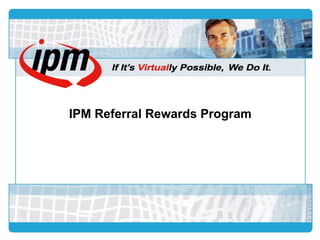 IPM Referral Rewards Program
 
