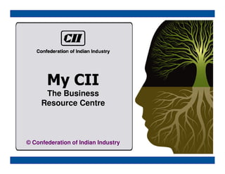 My CII
      The Business
     Resource Centre



© Confederation of Indian Industry
 