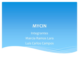 MYCIN
    Integrantes
Marcia Ramos Lara
Luis Carlos Campos
 