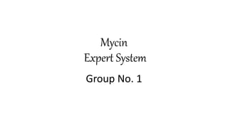 Mycin
Expert System
Group No. 1
 