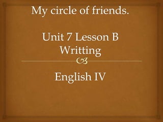 Mycircle of friends.Unit 7 Lesson B WrittingEnglish IV 