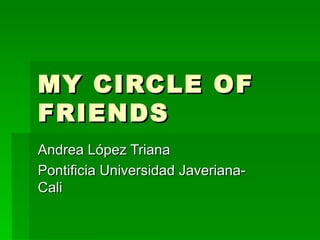 MY CIRCLE OF FRIENDS Andrea López Triana Pontificia Universidad Javeriana-Cali 