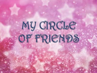 MY CIRCLE OF FRIENDS  