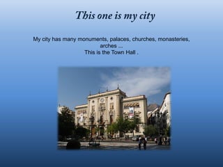 My city has many monuments, palaces, churches, monasteries,
                          arches ...
                   This is the Town Hall .
 