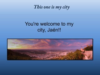 You're welcome to my
      city, Jaén!!
 