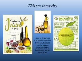 Jaén is known as
the World Capital of
 Olive Oil, because
   it's the biggest
  producer of this
 liquid gold (as we
      refer to it).
 