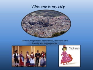 Jaen has magnificent monuments, museums and
          friendly and happy people.
 