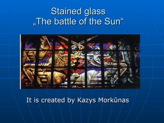 Stained glass   „The battle of the Sun“  It is created by Kazys Morkūnas 