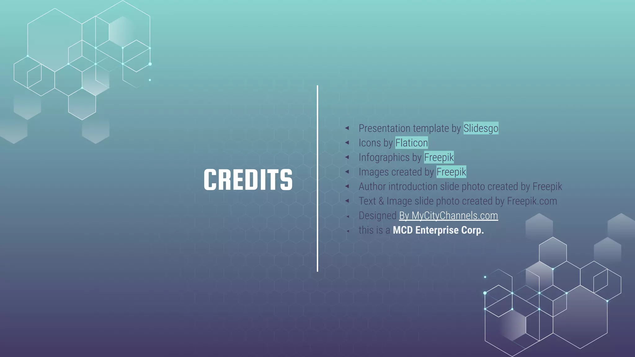 CREDITS
◂ Presentation template by Slidesgo
◂ Icons by Flaticon
◂ Infographics by Freepik
◂ Images created by Freepik
◂ Author introduction slide photo created by Freepik
◂ Text & Image slide photo created by Freepik.com
◂ Designed By MyCityChannels.com
◂ this is a MCD Enterprise Corp.
 
