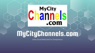 MyCityChannels.com
Urban Social Media Built for Entrepreneurs
 