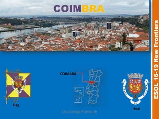 COIMBRA




                                       ESOL 16-19 New Frontiers
       COIMBRA




Flag
                                Seal
        City College Plymouth
 