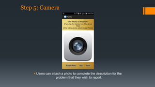 Step 5: Camera 
 Users can attach a photo to complete the description for the 
problem that they wish to report. 
 