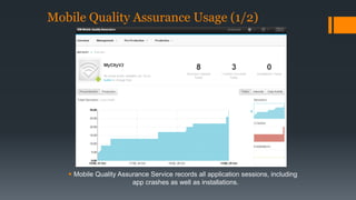 Mobile Quality Assurance Usage (1/2) 
 Mobile Quality Assurance Service records all application sessions, including 
app crashes as well as installations. 
 