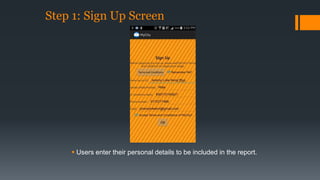 Step 1: Sign Up Screen 
 Users enter their personal details to be included in the report. 
 
