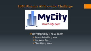 IBM Bluemix APPnovator Challenge 
Developed by The A-Team 
Jeremy Loke Keng Mun 
Kua Weng Onn 
Choy Cheng Yuan 
 