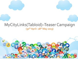 MyCityLinks(Tabloid)–Teaser Campaign
(30th April– 18th May 2013)
By: Prelude Digital
 