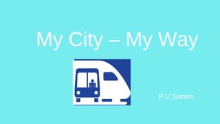 My City – My Way
P.V.Sriram
 